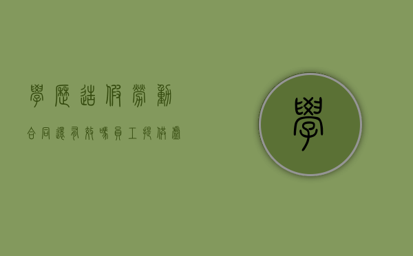 学历造假劳动合同还有效吗（员工提供虚假学历）