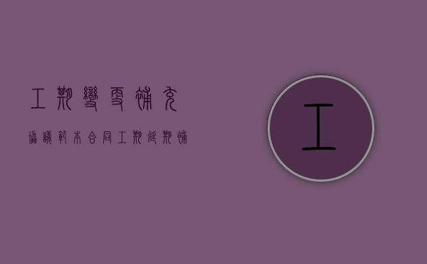 工期变更补充协议范本（合同工期延期补充协议书）