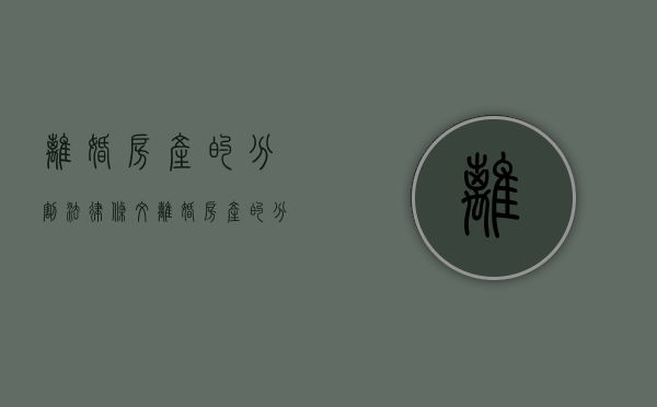 离婚房产的分割法律条文（离婚房产的分割法院怎么判）