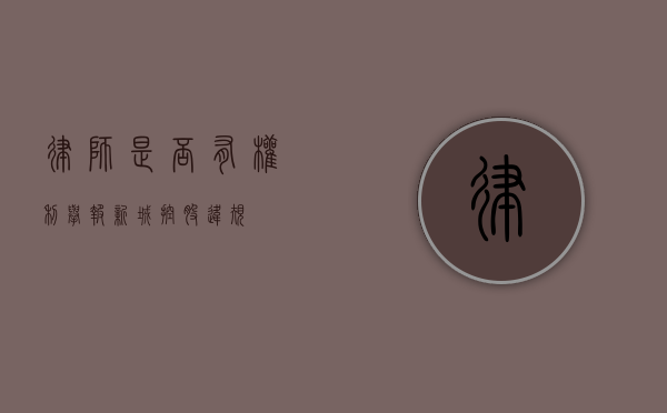 律师是否有权利举报新城控股违规？
