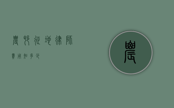 农村征地律师费用知多少？