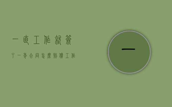 一直工作就签了一年合同怎么赔偿（工作签了一年合同想走怎么办）