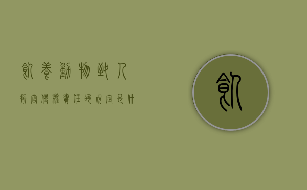 饲养动物致人损害侵权责任的规定是什么意思(饲养动物致人损害侵权责任的规定是什么) 饲养动物致人损害侵权责任的规定是什么意思(饲养动物致人损害侵权责任的规定是什么)