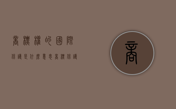 商标权的国际保护是什么意思（商标保护期是多久）