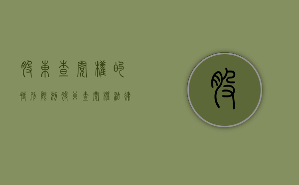 股东查阅权的特别限制（股东查阅权法律规定）