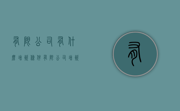 有限公司有什么增资条件（有限公司增资扩股的方式）