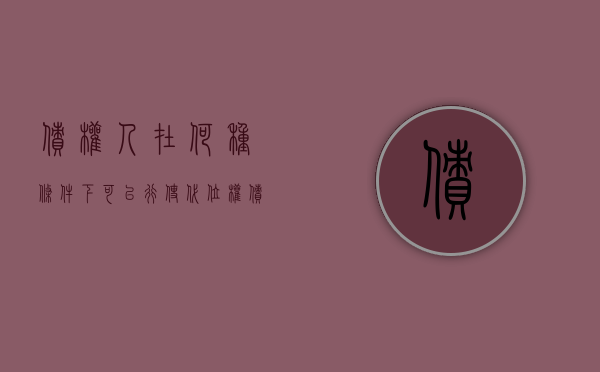 债权人在何种条件下可以行使代位权（债权人的代位权如何行使）