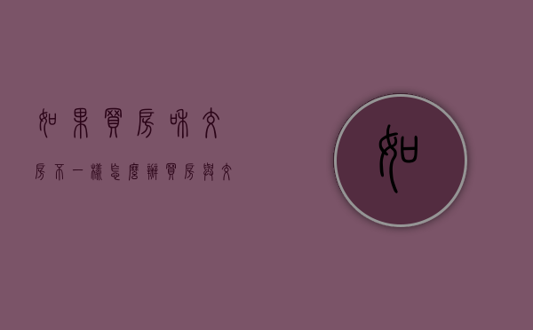如果买房和交房不一样怎么办（买房与交房不符找哪个部门投诉）