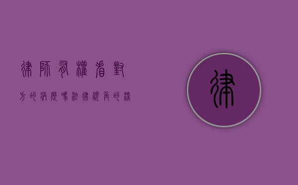 律师有权看对方的病历吗？法律视角的深入探讨