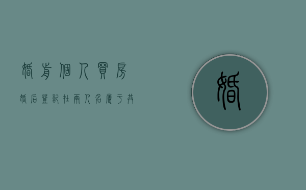 婚前个人买房婚后登记在两人名属于共同财产吗（个人婚前买房,婚后登记到个人名下）