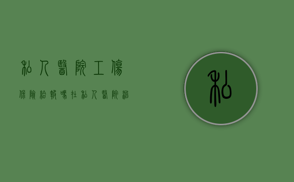 私人医院工伤保险给报吗?(在私人医院治疗工伤能报销吗) 私人医院工伤保险给报吗?(在私人医院治疗工伤能报销吗)