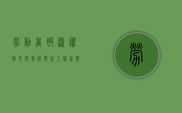 劳动者被派遣到其他单位发生工伤怎么承担责任（员工被派遣到其他公司工作,社保和工资从哪里发呢）