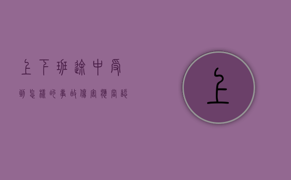 上下班途中受到怎样的事故伤害,应当认定为工伤（上下班途中受到怎样的事故伤害不算工伤）