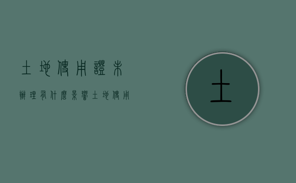 土地使用证未办理有什么影响（土地使用证没下来怎么办）