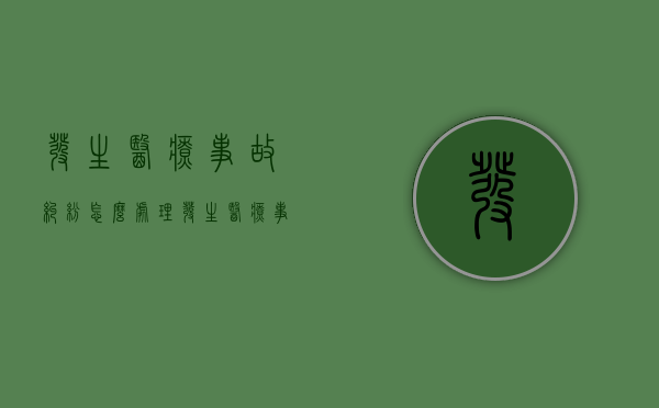 发生医疗事故纠纷怎么处理(发生医疗事故争议情况,封存和启封病历等资料时,应( )) 发生医疗事故纠纷怎么处理(发生医疗事故争议情况,封存和启封病历等资料时,应( ))