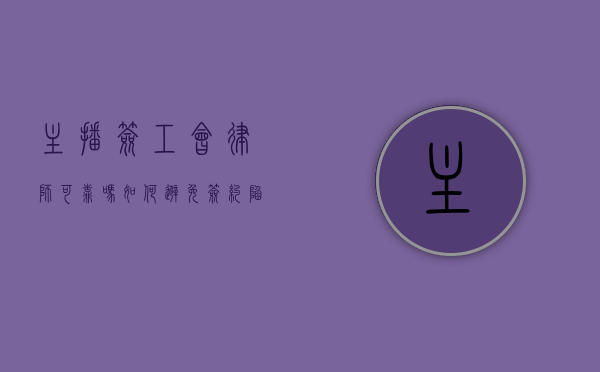 主播签工会律师可靠吗？如何避免签约陷阱？
