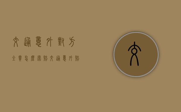 交通意外对方全责怎么索赔（交通意外赔偿）