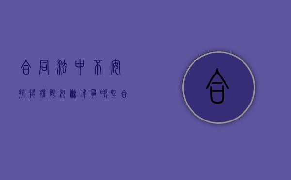 合同法中不安抗辩权限制条件有哪些(合同法中的不安抗辩权条款) 合同法中不安抗辩权限制条件有哪些(合同法中的不安抗辩权条款)