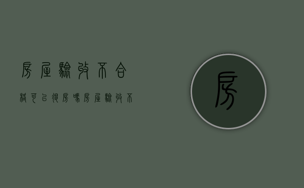 房屋验收不合格可以退房吗？（房屋验收不合格怎么处理?有什么补救措施?）