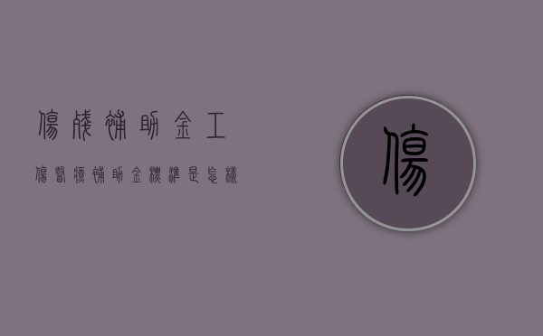 伤残补助金工伤医疗补助金标准是怎样的（工伤医疗费和伤残补助分几笔到账）