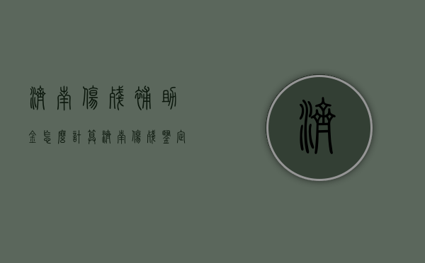 济南伤残补助金怎么计算（济南伤残鉴定标准及赔偿2021）