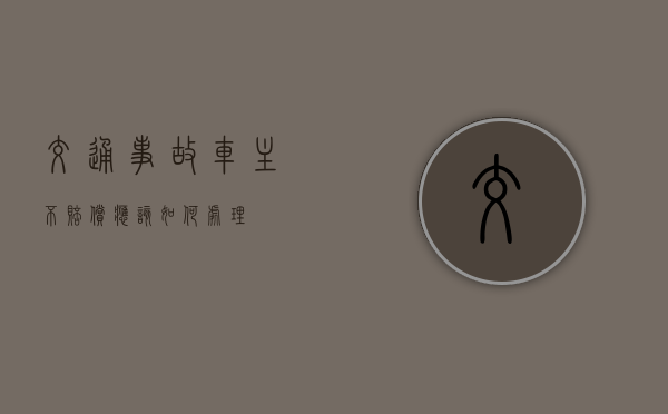 交通事故车主不赔偿应该如何处理？