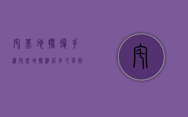 宅基地批复手续（宅基地批准后多久有效）
