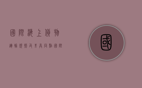 国际海上货物运输规则及其异同点（国际海上货物运输规则及其异同之处）