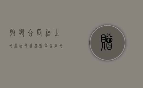 赠与合同终止的原因是什么（赠与合同的撤销规则）