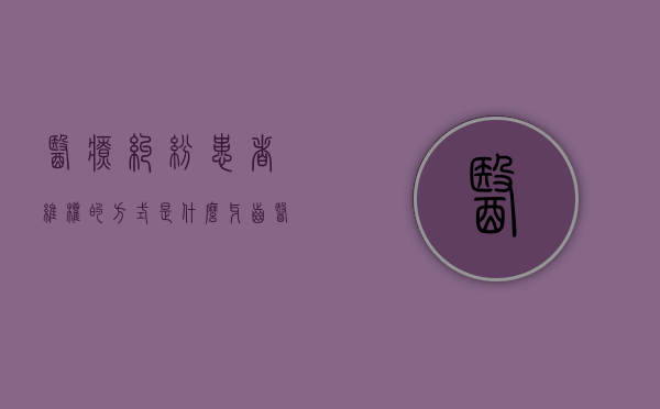 医疗纠纷患者维权的方式是什么？（牙齿医疗纠纷怎么解决）