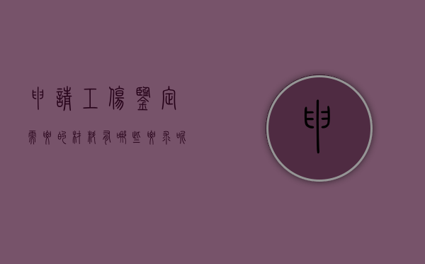 申请工伤鉴定需要的材料有哪些要求呢（申请工伤鉴定需要的材料有哪些要求和标准）
