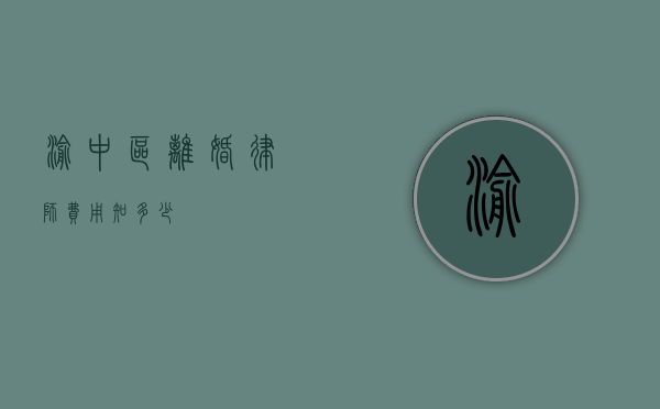 渝中区离婚律师费用知多少？