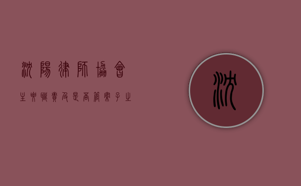 沈阳律师协会，主要职责及是否管案子之探讨