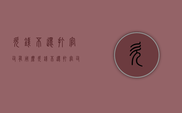 欠钱不还打官司有用么？（欠钱不还打官司有用么嘛）