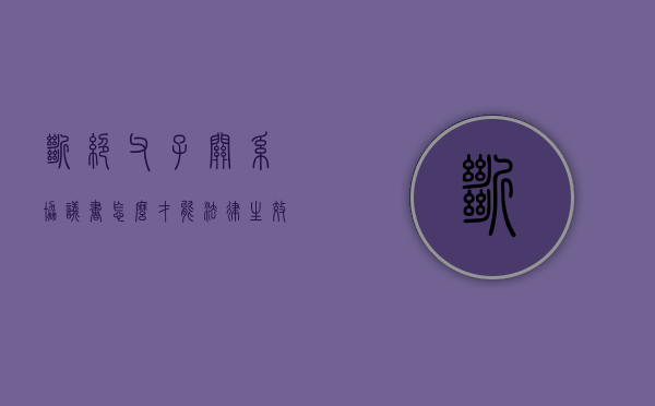 断绝父子关系协议书怎么才能法律生效（断绝父子关系协议有效吗）