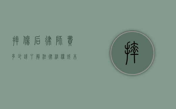 摔伤后律师费多少钱？了解法律维权成本的关键因素