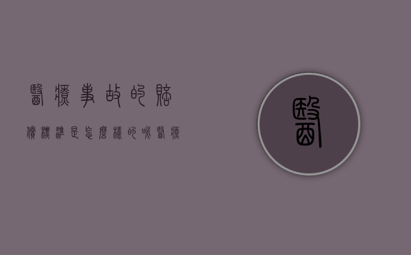 医疗事故的赔偿标准是怎么样的呢（医疗事故的赔偿标准是怎么规定的）