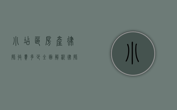 小店区房产律师收费多少？全面解析律师服务费用