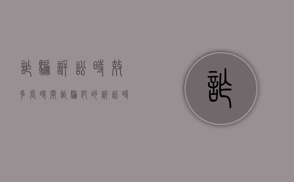 诈骗诉讼时效多长时间（诈骗犯的诉讼时效）
