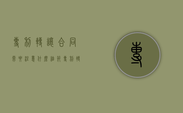 专利转让合同需要注意什么细节（专利转让合同生效要件）