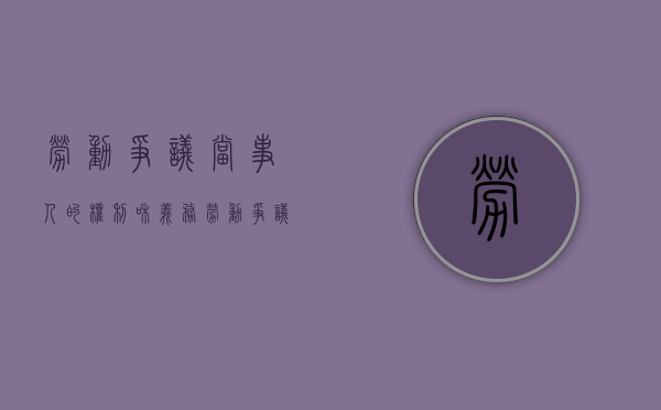 劳动争议当事人的权利和义务（劳动争议案件的当事人向人民法院起诉）