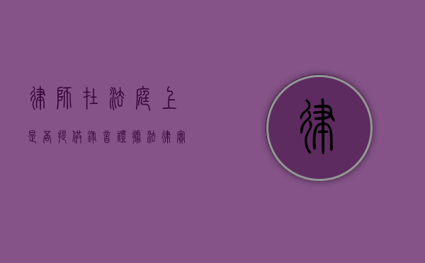 律师在法庭上是否提供录音证据？法律实践解析