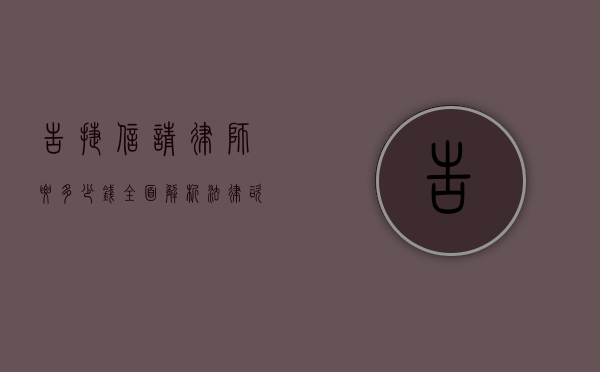 告捷信请律师要多少钱？全面解析法律咨询费用