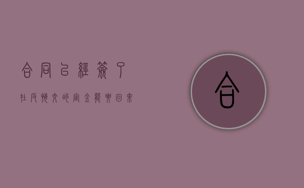 合同已经签了在反悔,交的定金能要回来吗（合同已经签了在反悔,交的定金能要回来吗）