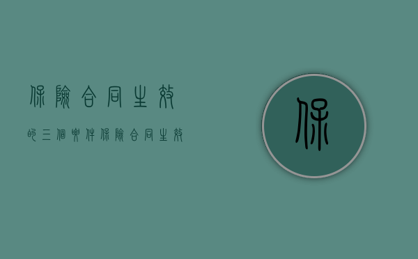 保险合同生效的三个要件（保险合同生效的三个要素是哪些）