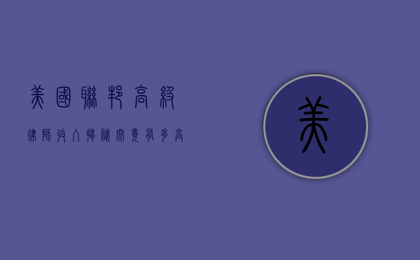 美国联邦高级律师收入揭秘，究竟有多高？