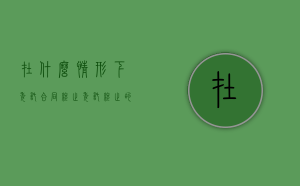 在什么情形下委托合同终止（委托终止的情形）