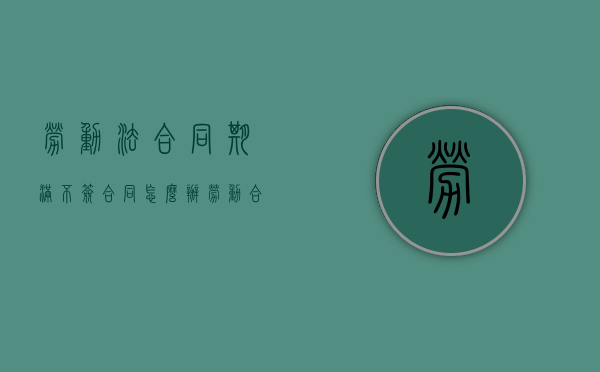 劳动法 合同期满不签合同怎么办（劳动合同期满企业是否要支付补偿）