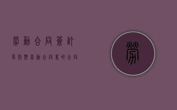 劳动合同签订有效期（劳动合同里的合同期限怎么填写）