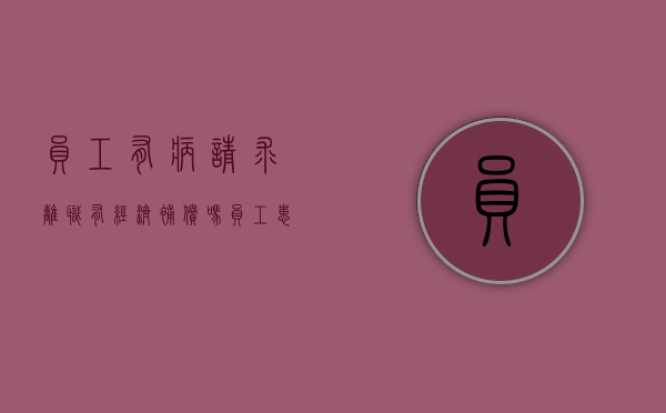 员工有病请求离职有经济补偿吗？（员工患病期间可以辞退吗）